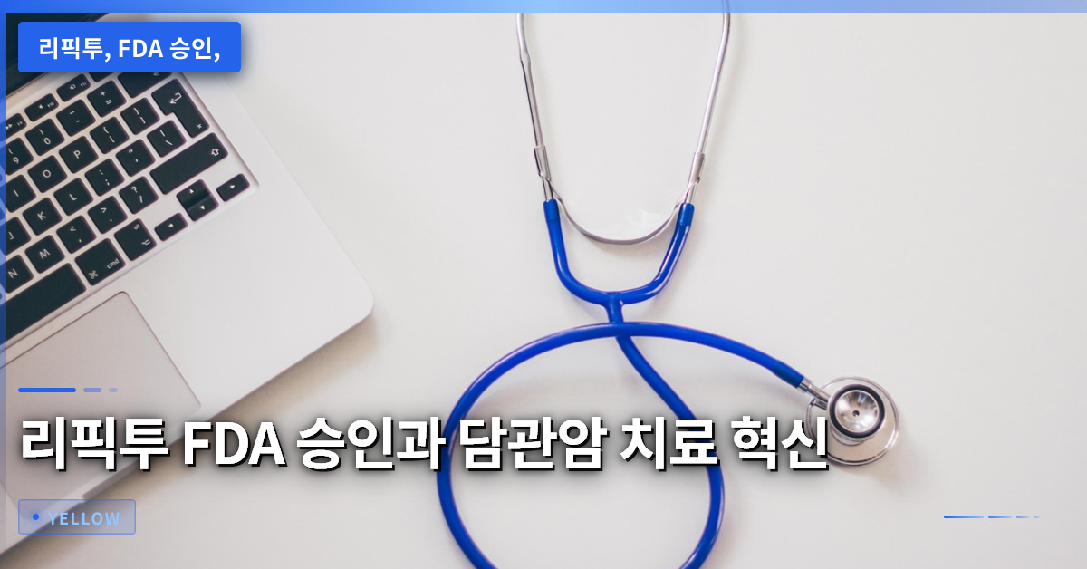 리픽투 FDA 승인으로 담관암 2차 치료 옵션이 확대되는 현황과 공급 계획