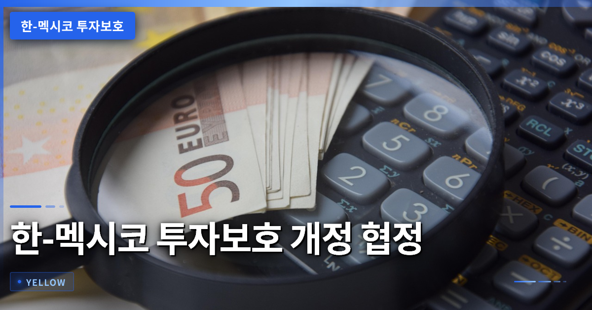 한-멕시코 투자보호 개정 협정이 가져올 실질적 혜택과 변화