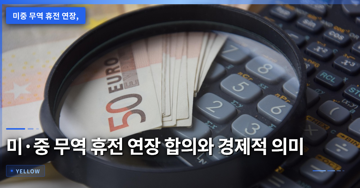 미·중 무역 휴전 연장 합의 시점과 경제적 영향 – 핵심 정리와 향후 전망