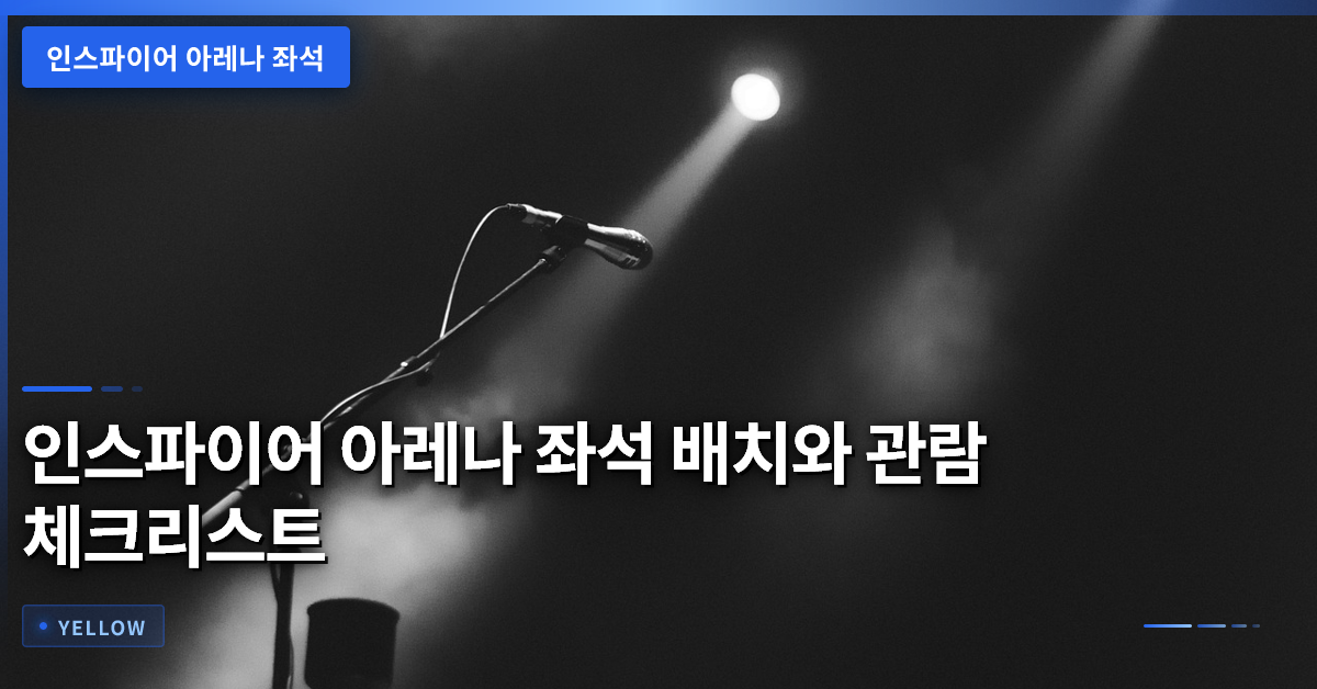 인스파이어 아레나 좌석 선택과 관람 체크리스트 – 현장 만족도 높이는 5가지 팁
