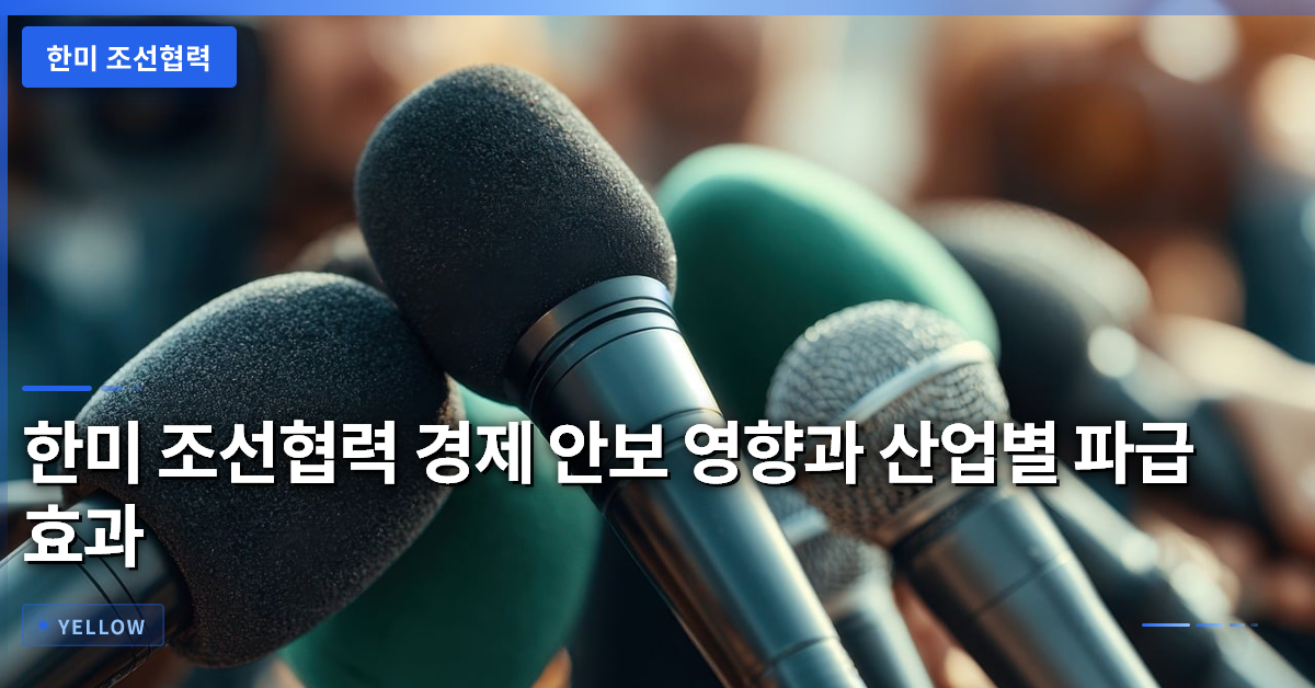 한미 조선협력 경제 안보 영향과 산업별 파급 효과 분석