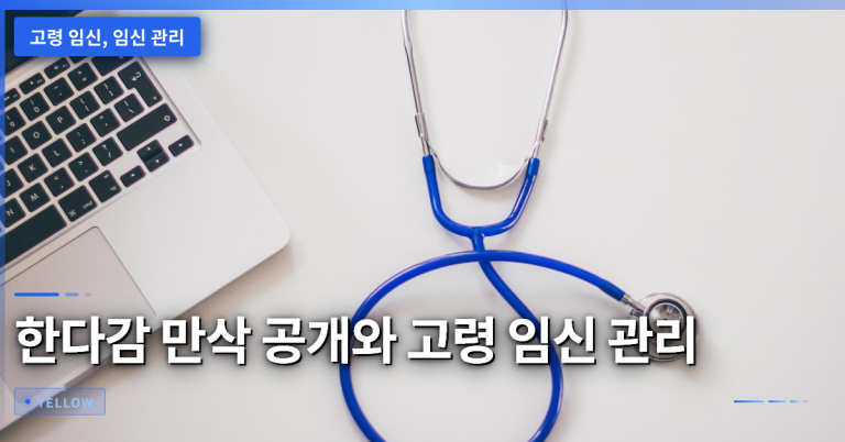 고령 임신 관리 핵심 가이드 – 47세 배우 한다감 사례를 중심으로