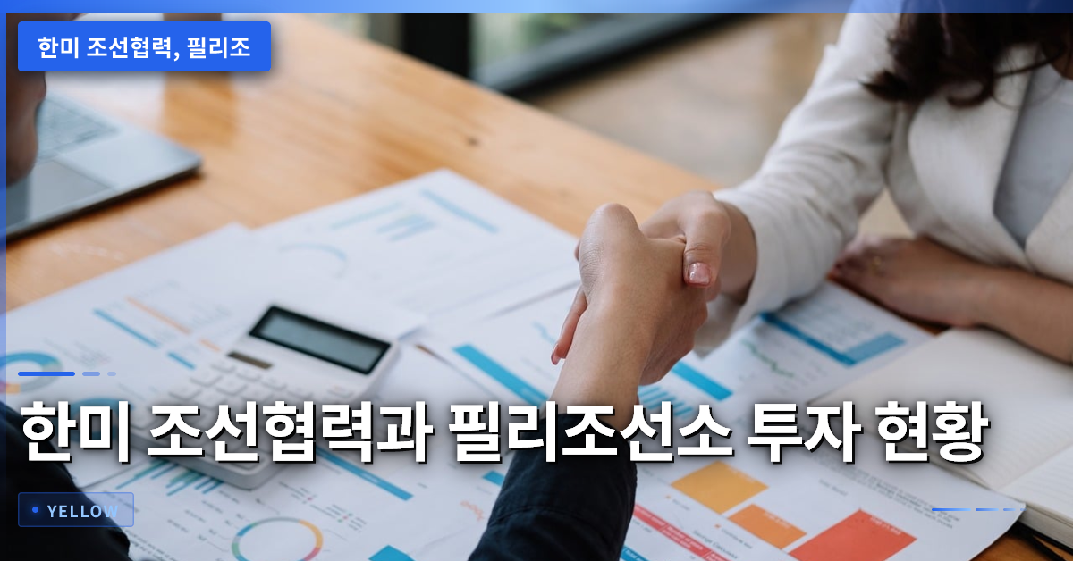 한미 조선협력·필리조선소 투자와 전략 함정 건조 현황 – 핵심 정리