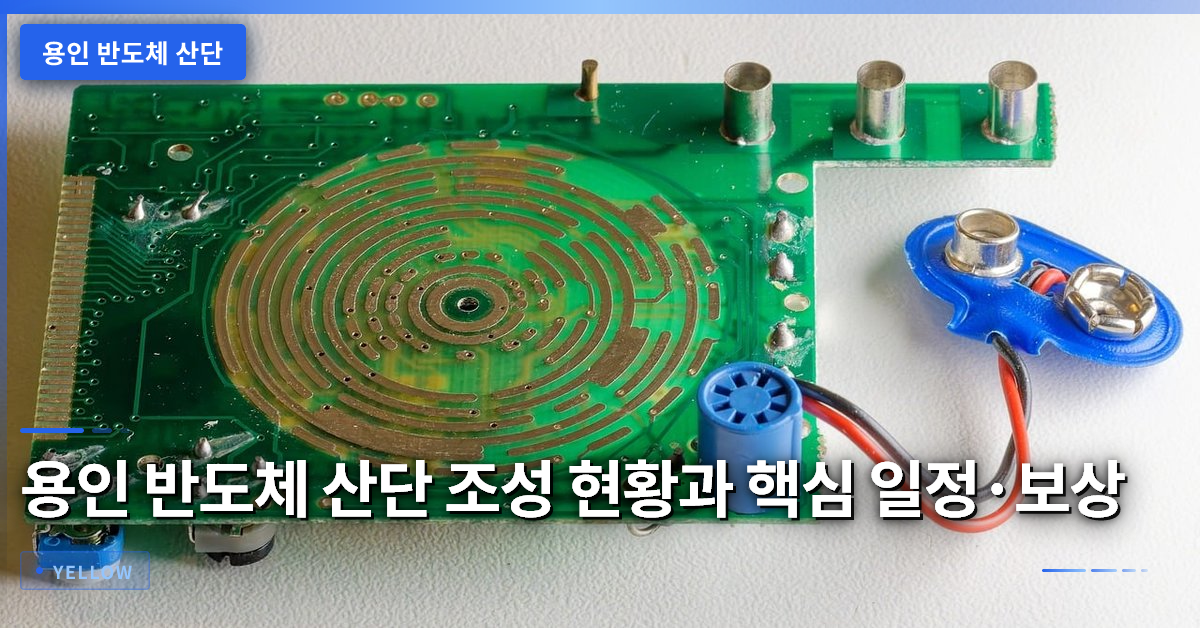 용인 반도체 산단 조성 현황과 핵심 일정·보상 조건 분석