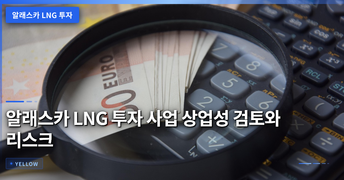 알래스카 LNG 투자 사업 상업성 검토와 리스크 관리 핵심 요점